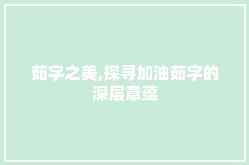 茹字之美,探寻加油茹字的深层意蕴