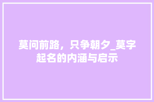 莫问前路，只争朝夕_莫字起名的内涵与启示