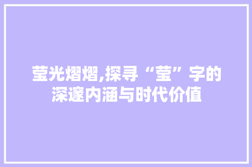 莹光熠熠,探寻“莹”字的深邃内涵与时代价值