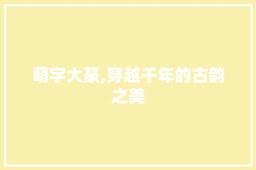 萌字大篆,穿越千年的古韵之美