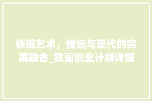 铁画艺术，传统与现代的完美融合_铁画创业计划详细介绍