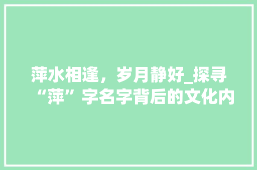 萍水相逢，岁月静好_探寻“萍”字名字背后的文化内涵