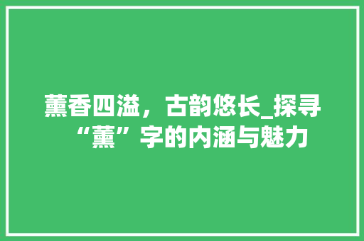 薰香四溢，古韵悠长_探寻“薰”字的内涵与魅力