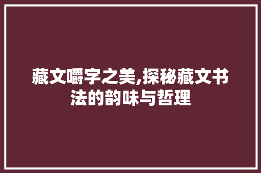 藏文嚼字之美,探秘藏文书法的韵味与哲理