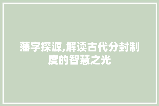 藩字探源,解读古代分封制度的智慧之光