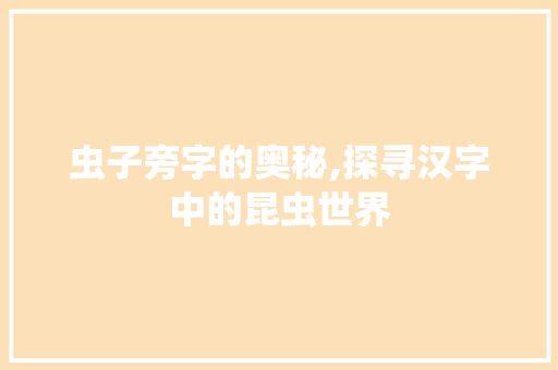 虫子旁字的奥秘,探寻汉字中的昆虫世界