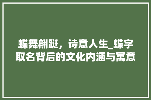 蝶舞翩跹，诗意人生_蝶字取名背后的文化内涵与寓意