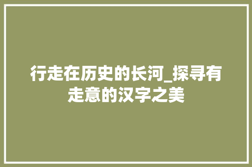 行走在历史的长河_探寻有走意的汉字之美