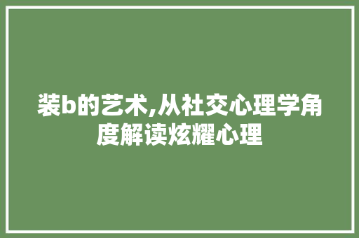 装b的艺术,从社交心理学角度解读炫耀心理