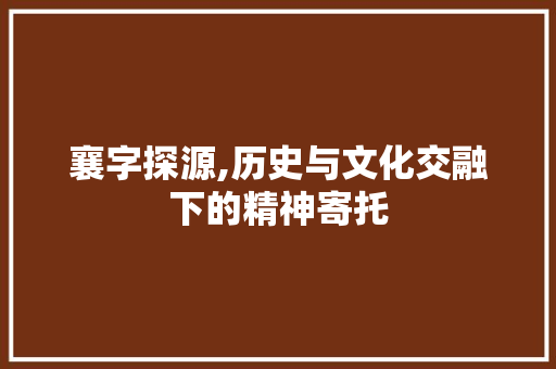 襄字探源,历史与文化交融下的精神寄托