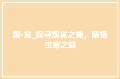 观·赏_探寻观赏之美，感悟生命之韵