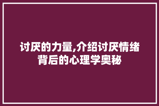 讨厌的力量,介绍讨厌情绪背后的心理学奥秘