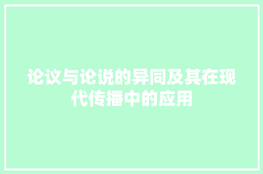 论议与论说的异同及其在现代传播中的应用