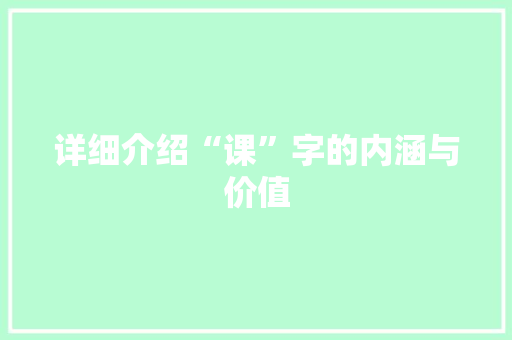 详细介绍“课”字的内涵与价值