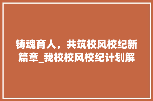 铸魂育人，共筑校风校纪新篇章_我校校风校纪计划解读与实施步骤