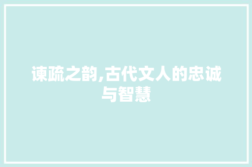 谏疏之韵,古代文人的忠诚与智慧