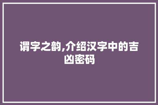 谓字之韵,介绍汉字中的吉凶密码