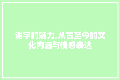 谢字的魅力,从古至今的文化内涵与情感表达