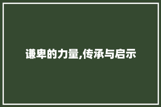 谦卑的力量,传承与启示