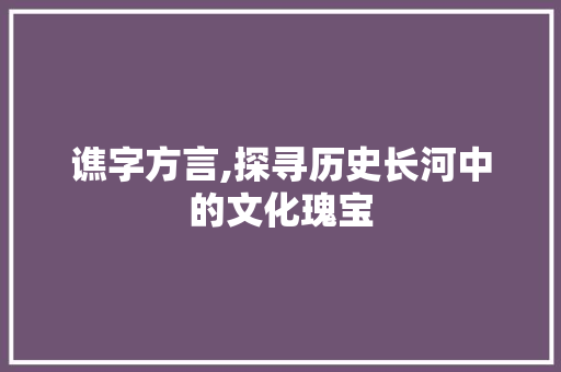 谯字方言,探寻历史长河中的文化瑰宝