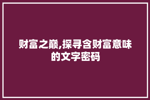 财富之巅,探寻含财富意味的文字密码