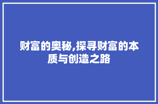 财富的奥秘,探寻财富的本质与创造之路