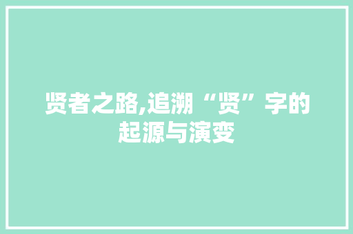 贤者之路,追溯“贤”字的起源与演变
