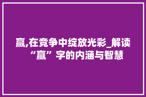 赢,在竞争中绽放光彩_解读“赢”字的内涵与智慧