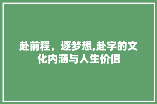 赴前程，逐梦想,赴字的文化内涵与人生价值