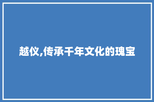 越仪,传承千年文化的瑰宝