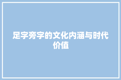 足字旁字的文化内涵与时代价值