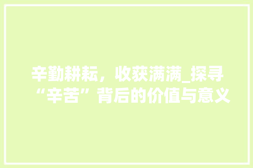 辛勤耕耘，收获满满_探寻“辛苦”背后的价值与意义