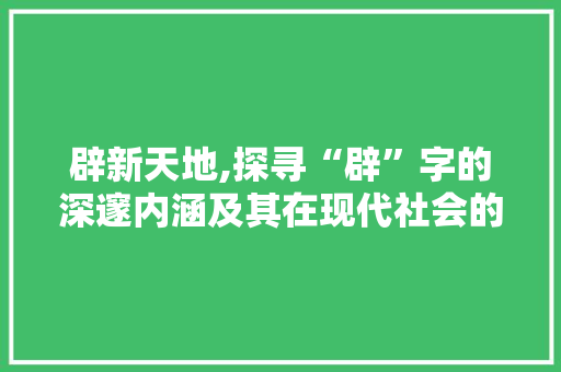 辟新天地,探寻“辟”字的深邃内涵及其在现代社会的应用