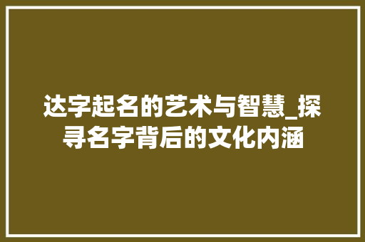 达字起名的艺术与智慧_探寻名字背后的文化内涵