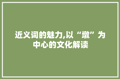 近义词的魅力,以“墩”为中心的文化解读