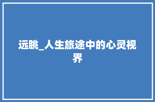 远眺_人生旅途中的心灵视界