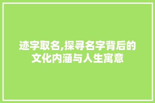 迹字取名,探寻名字背后的文化内涵与人生寓意