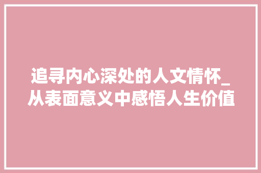 追寻内心深处的人文情怀_从表面意义中感悟人生价值