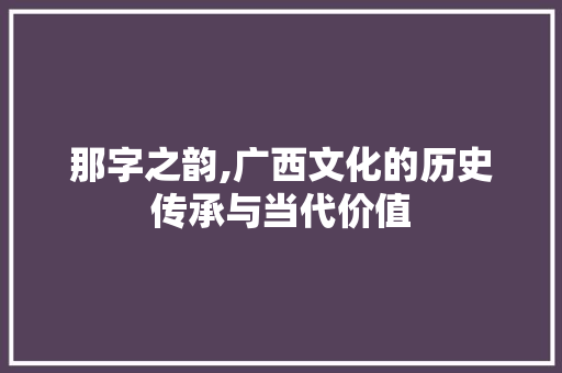 那字之韵,广西文化的历史传承与当代价值