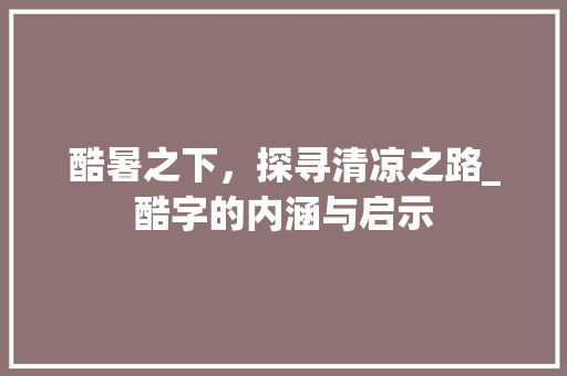酷暑之下，探寻清凉之路_酷字的内涵与启示