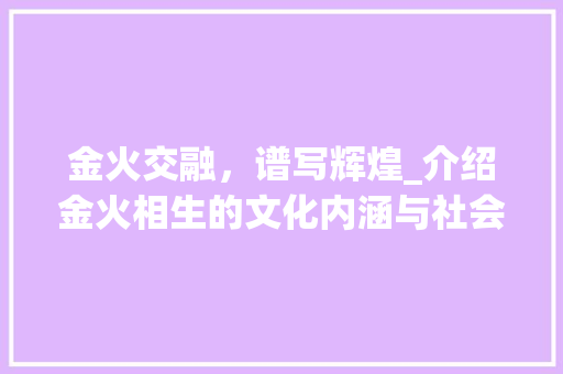 金火交融，谱写辉煌_介绍金火相生的文化内涵与社会价值