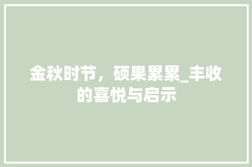 金秋时节，硕果累累_丰收的喜悦与启示