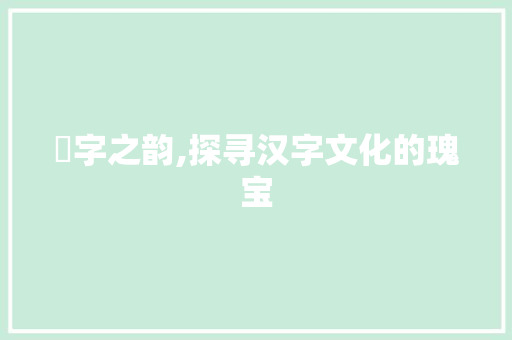 錿字之韵,探寻汉字文化的瑰宝