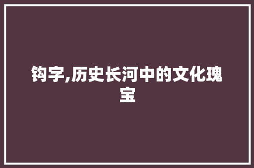 钩字,历史长河中的文化瑰宝