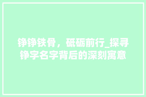 铮铮铁骨，砥砺前行_探寻铮字名字背后的深刻寓意