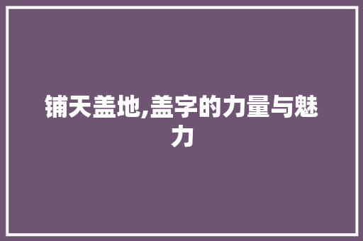 铺天盖地,盖字的力量与魅力