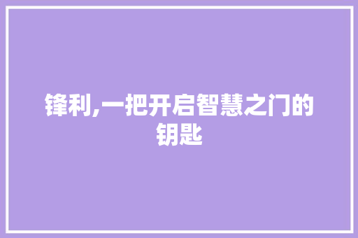 锋利,一把开启智慧之门的钥匙