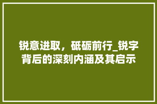 锐意进取，砥砺前行_锐字背后的深刻内涵及其启示