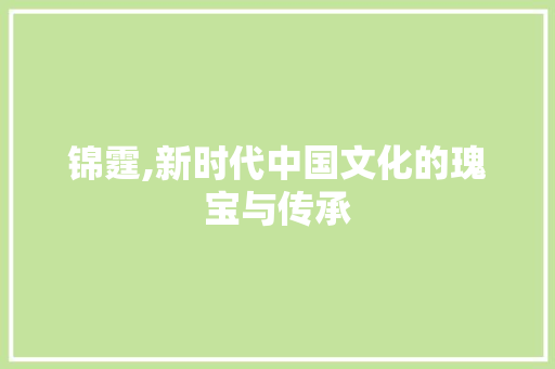 锦霆,新时代中国文化的瑰宝与传承