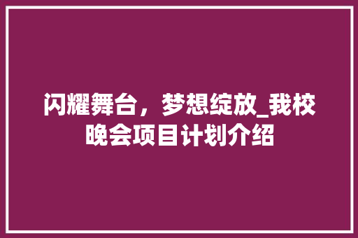 闪耀舞台，梦想绽放_我校晚会项目计划介绍